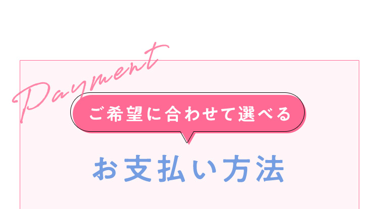 Payment ご希望に合わせて選べる お支払い方法