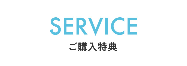 SERVICE ご購入特典