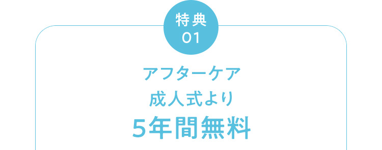 特典01 アフターケア成人式より5年間無料