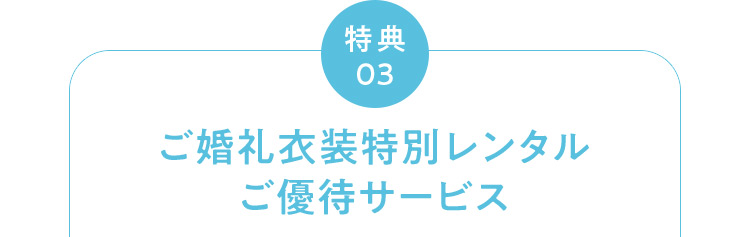 特典03 ご婚礼衣装特別レンタル ご優待サービス