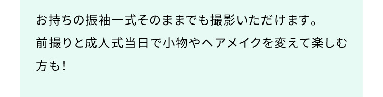 お持ちの振袖一式そのままでも撮影いただけます。前撮りと成人式当日で小物やヘアメイクを変えて楽しむ方も！