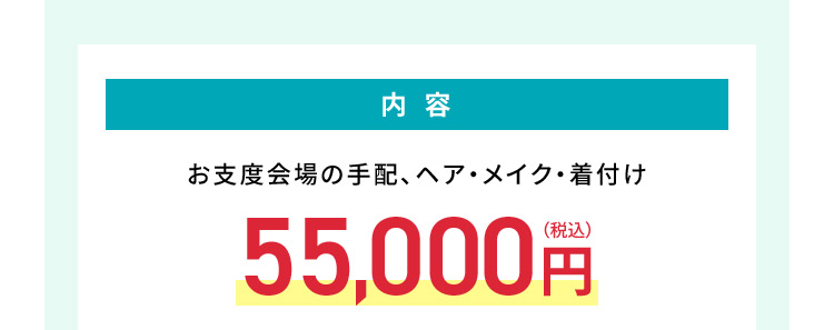 内容 お支度会場の手配、ヘア・メイク・着付け55,000円（税込）