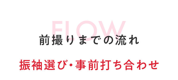 FLOW前撮りまでの流れ 振袖選び・事前打ち合わせ