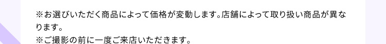 ※お選びいただく商品によって価格が変動します。店舗によって取り扱い商品が異なります。※ご撮影の前に一度ご来店いただきます。