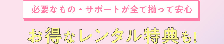 必要なもの・サポートが全て揃って安心